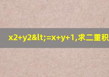 x2+y2<=x+y+1,求二重积分x+y